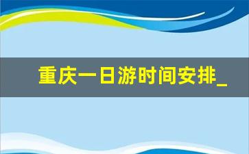 重庆一日游时间安排_重庆一日游骗局