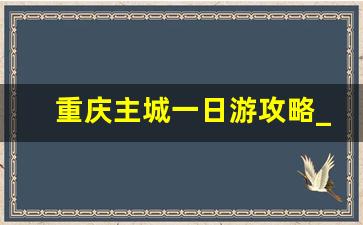 重庆主城一日游攻略_重庆主城区一日游