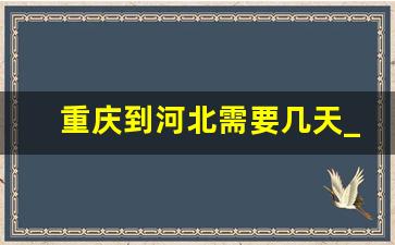 重庆到河北需要几天_河北到重庆要几天