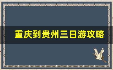 重庆到贵州三日游攻略_重庆到贵阳自驾三日游