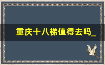 重庆十八梯值得去吗_先走山城巷还是十八梯