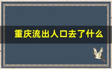 重庆流出人口去了什么地方_重庆人口流失严重