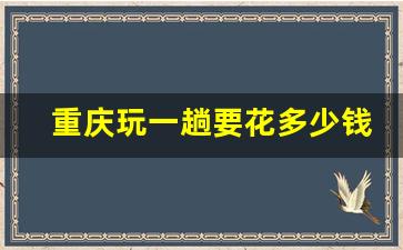 重庆玩一趟要花多少钱