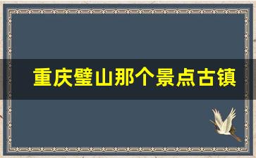 重庆璧山那个景点古镇出名_璧山景区有哪些地方