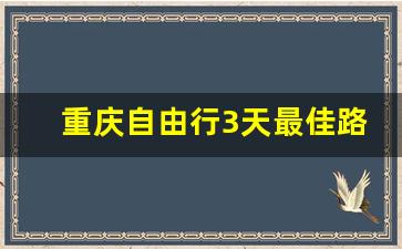 重庆自由行3天最佳路线_重庆3日游自由行最佳攻略