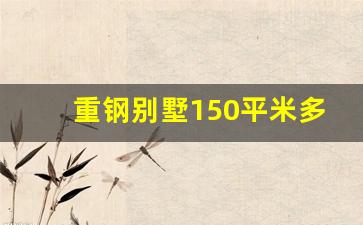 重钢别墅150平米多少钱