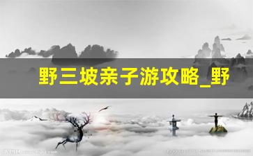 野三坡亲子游攻略_野三坡一日游攻略