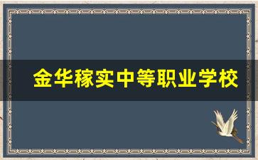 金华稼实中等职业学校学费_职业学校学费免费的学校