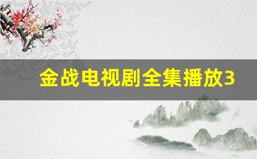 金战电视剧全集播放36集免费_衡阳保卫战全集免费