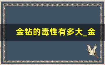 金钻的毒性有多大_金钻摆放在哪里最旺