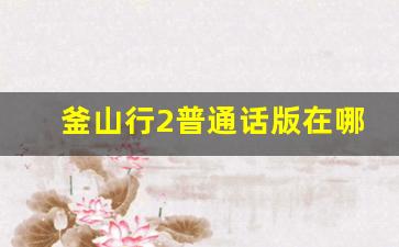 釜山行2普通话版在哪里可以看_釜山行3将在2023年播出