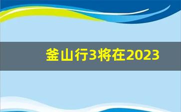 釜山行3将在2023年播出