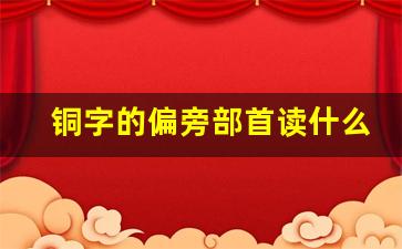 铜字的偏旁部首读什么