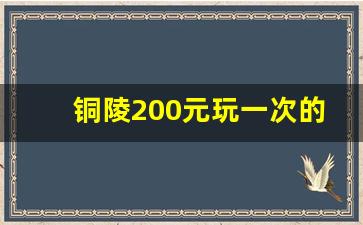 铜陵200元玩一次的哪里有贴吧_铜陵好玩的娱乐场所