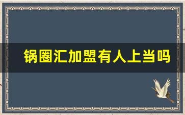 锅圈汇加盟有人上当吗_锅圈食汇加盟电话