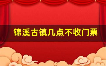 锦溪古镇几点不收门票_锦溪古镇门票免费政策