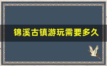 锦溪古镇游玩需要多久_锦溪古镇游览路线