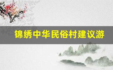 锦绣中华民俗村建议游玩时间_深圳民俗村一天能逛完吗