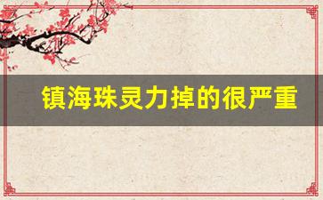 镇海珠灵力掉的很严重啊_镇海珠和附灵玉一起戴吗