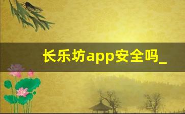 长乐坊app安全吗_长乐坊在哪里