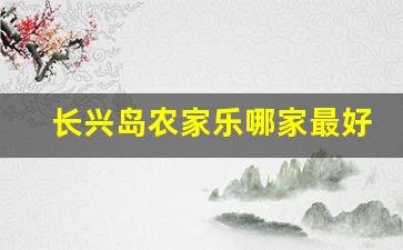 长兴岛农家乐哪家最好_长兴岛露营过夜基地推荐