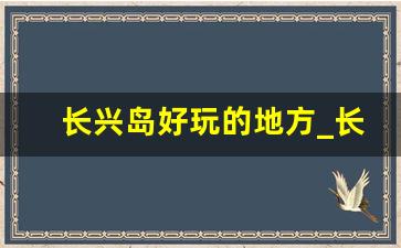 长兴岛好玩的地方_长兴一日游最佳景点