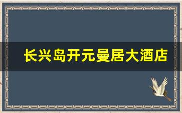 长兴岛开元曼居大酒店_开元曼居臻选酒店怎么样