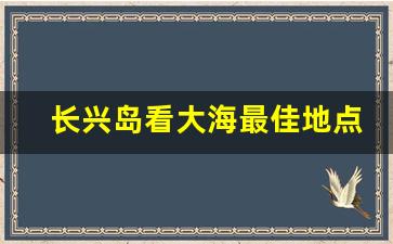 长兴岛看大海最佳地点