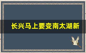 长兴马上要变南太湖新区_湖州南太湖CBD预计完工时间