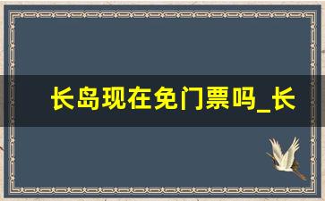 长岛现在免门票吗_长岛进岛就需要收费吗