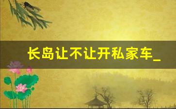 长岛让不让开私家车_长岛有必要住一晚吗