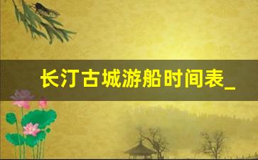 长汀古城游船时间表_长汀古城白天游船多少钱一天