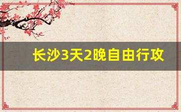 长沙3天2晚自由行攻略_暑假适合带孩子去哪里旅游