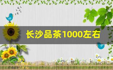 长沙品茶1000左右的价位有哪些