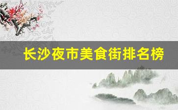 长沙夜市美食街排名榜第一名_长沙三日游最佳攻略及费用