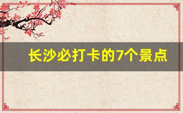 长沙必打卡的7个景点_长沙最有名气的网红街