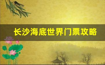 长沙海底世界门票攻略