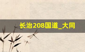 长治208国道_大同208国道全程线路图