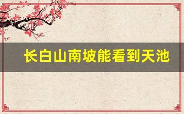 长白山南坡能看到天池吗_长白山天池最佳观赏时间