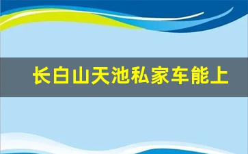 长白山天池私家车能上去吗_长白山天池水下探测