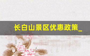 长白山景区优惠政策_长白山天池去了后悔