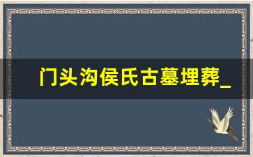 门头沟侯氏古墓埋葬_门头沟墓地有哪些