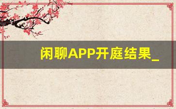 闲聊APP开庭结果_闲聊app正规吗