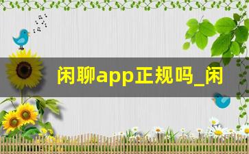 闲聊app正规吗_闲聊怎么样