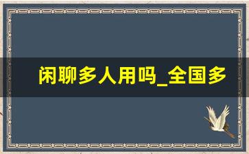 闲聊多人用吗_全国多少人在用闲聊