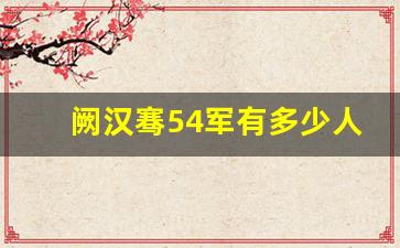 阙汉骞54军有多少人_顾祝同阙汉骞关系