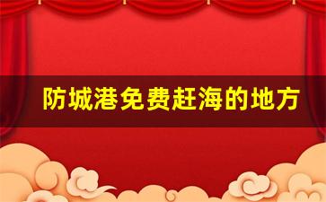 防城港免费赶海的地方_万尾金滩可以赶海吗