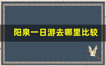 阳泉一日游去哪里比较好