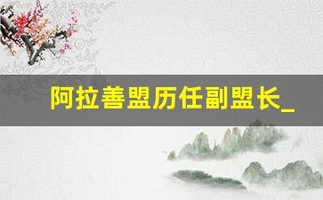 阿拉善盟历任副盟长_阿拉善盟王盟长