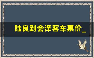 陆良到会泽客车票价_会泽到陆良汽车票价